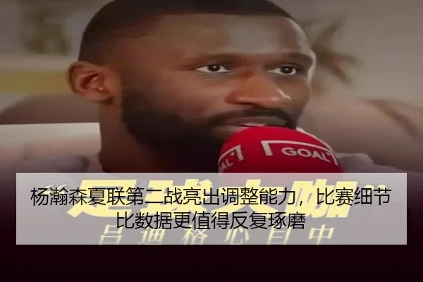 杨瀚森夏联第二战亮出调整能力，比赛细节比数据更值得反复琢磨